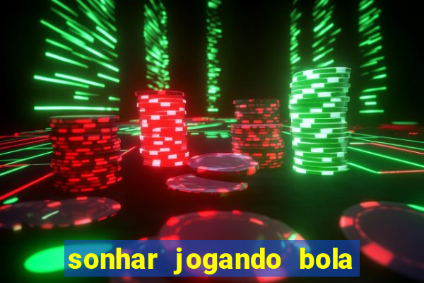 sonhar jogando bola e fazendo gol